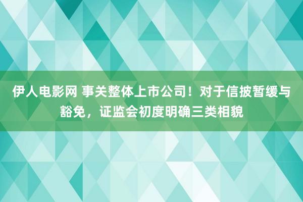 伊人电影网 事关整体上市公司！对于信披暂缓与豁免，证监会初度明确三类相貌