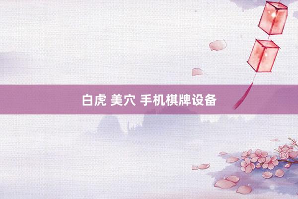白虎 美穴 手机棋牌设备
