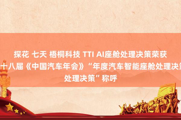 探花 七天 梧桐科技 TTI AI座舱处理决策荣获2024第十八届《中国汽车年会》“年度汽车智能座舱处理决策”称呼
