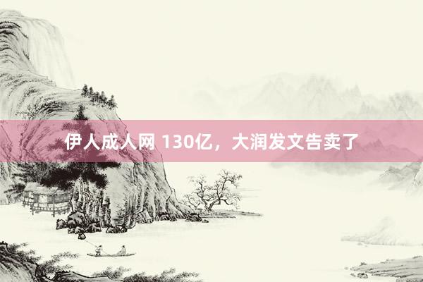 伊人成人网 130亿，大润发文告卖了