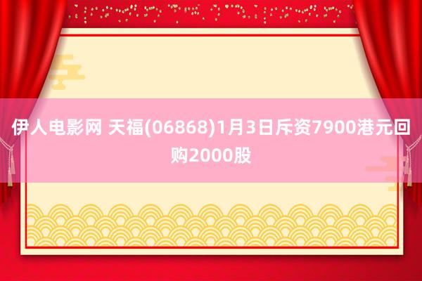 伊人电影网 天福(06868)1月3日斥资7900港元回购2000股