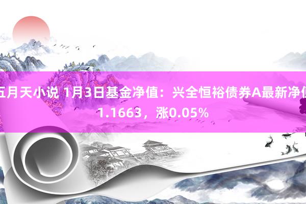 五月天小说 1月3日基金净值：兴全恒裕债券A最新净值1.1663，涨0.05%