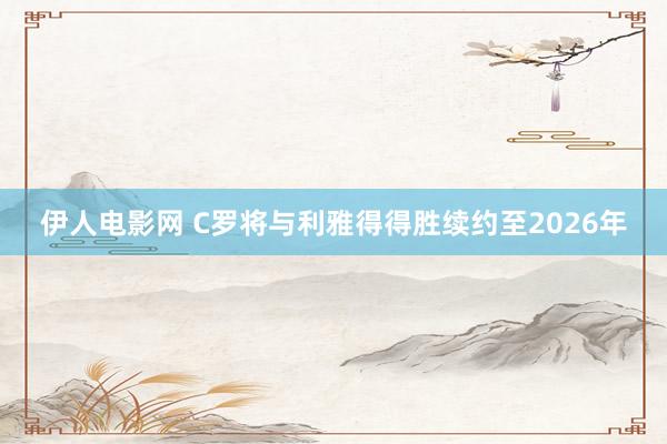 伊人电影网 C罗将与利雅得得胜续约至2026年