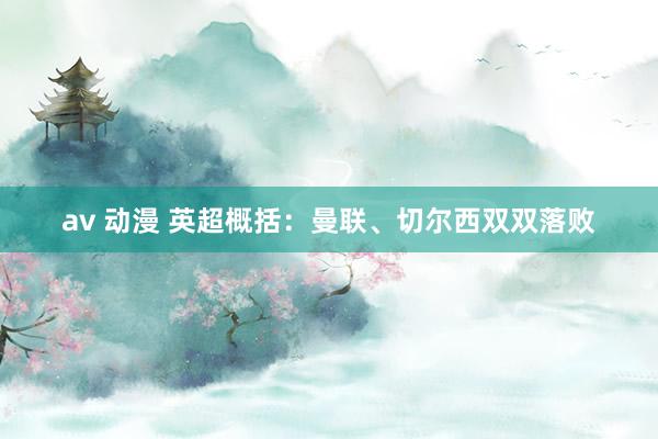 av 动漫 英超概括：曼联、切尔西双双落败