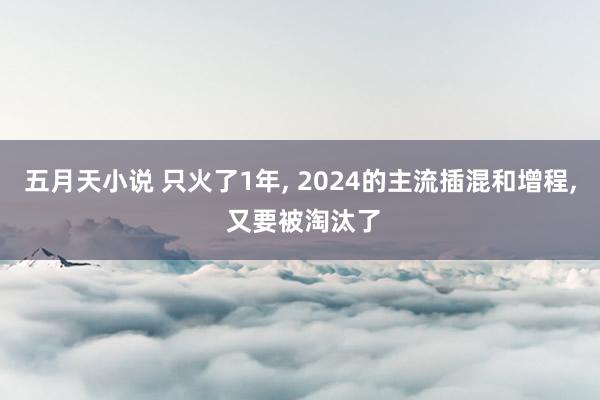 五月天小说 只火了1年， 2024的主流插混和增程， 又要被淘汰了