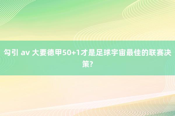 勾引 av 大要德甲50+1才是足球宇宙最佳的联赛决策?