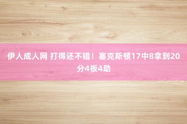 伊人成人网 打得还不错！塞克斯顿17中8拿到20分4板4助