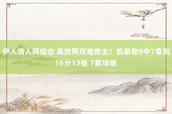 伊人情人网综合 高效两双难救主！凯斯勒9中7拿到16分13板 7前场板