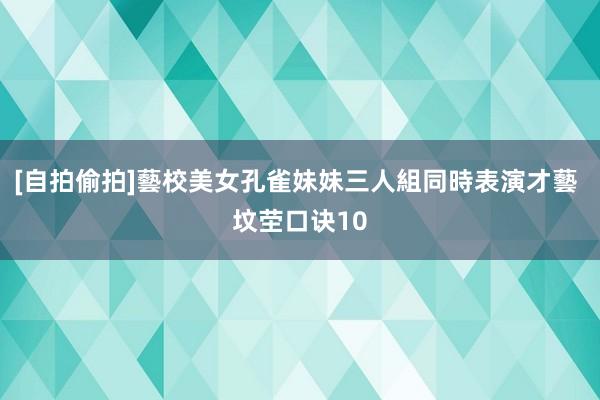 [自拍偷拍]藝校美女孔雀妹妹三人組同時表演才藝 坟茔口诀10
