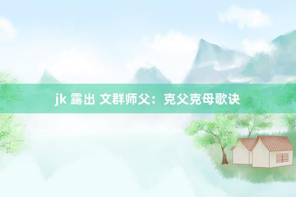 jk 露出 文群师父:克父克母歌诀