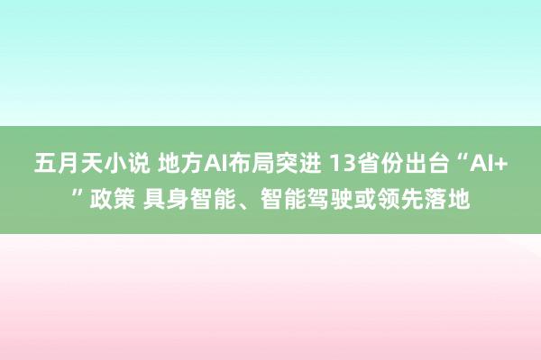 五月天小说 地方AI布局突进 13省份出台“AI+”政策 具身智能、智能驾驶或领先落地