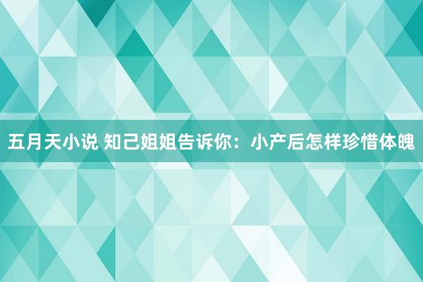 五月天小说 知己姐姐告诉你：小产后怎样珍惜体魄