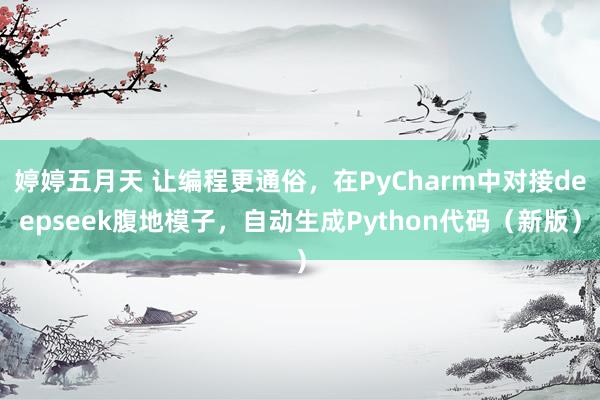 婷婷五月天 让编程更通俗，在PyCharm中对接deepseek腹地模子，自动生成Python代码（新版）