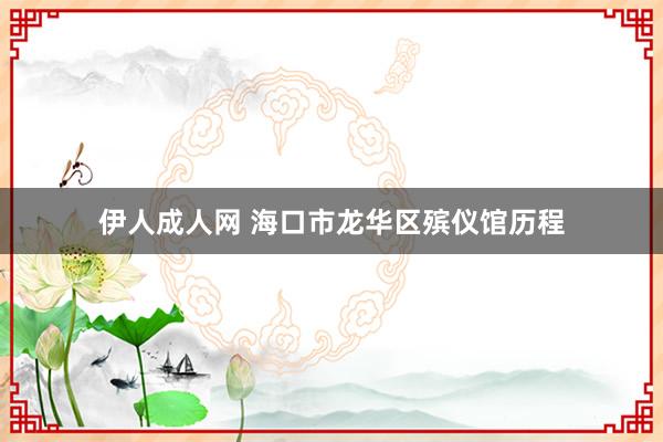 伊人成人网 海口市龙华区殡仪馆历程