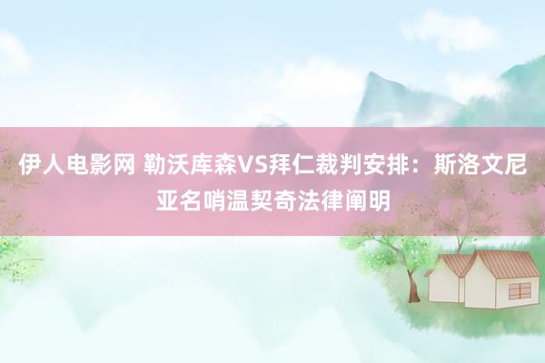 伊人电影网 勒沃库森VS拜仁裁判安排：斯洛文尼亚名哨温契奇法律阐明