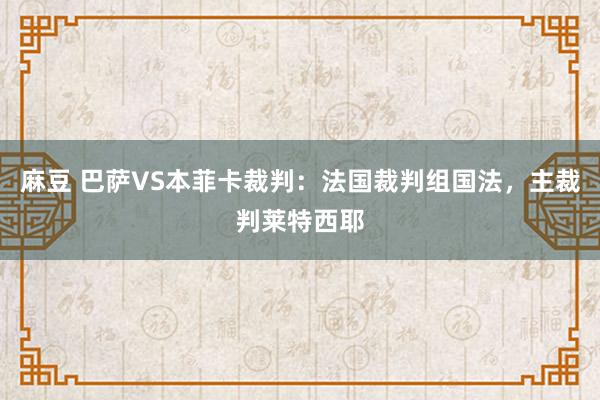 麻豆 巴萨VS本菲卡裁判：法国裁判组国法，主裁判莱特西耶