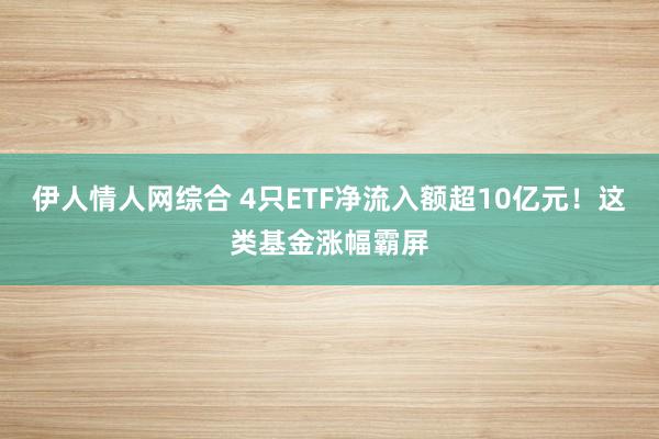伊人情人网综合 4只ETF净流入额超10亿元！这类基金涨幅霸屏