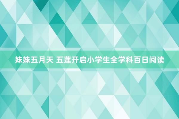 妹妹五月天 五莲开启小学生全学科百日阅读
