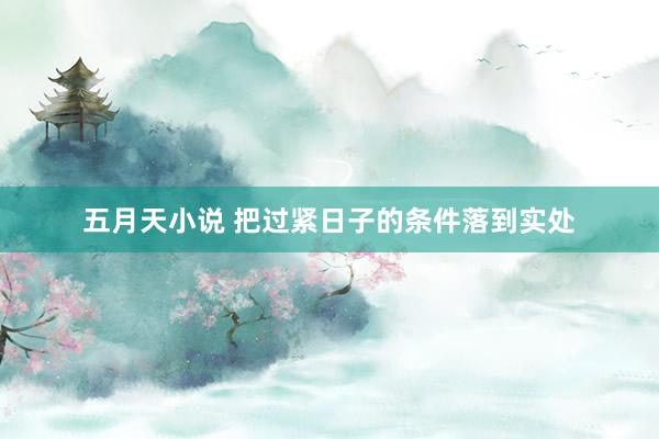 五月天小说 把过紧日子的条件落到实处