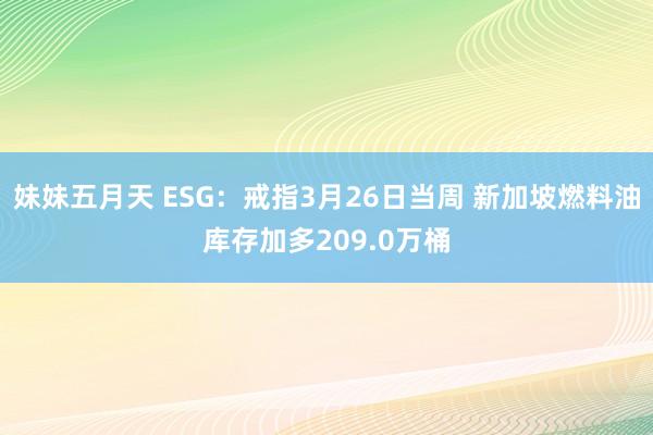 妹妹五月天 ESG：戒指3月26日当周 新加坡燃料油库存加多209.0万桶
